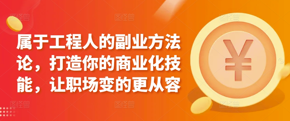 属于工程人的副业方法论，打造你的商业化技能，让职场变的更从容-七量思维