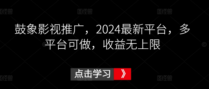 鼓象影视推广，2024最新平台，多平台可做，收益无上限-七量思维