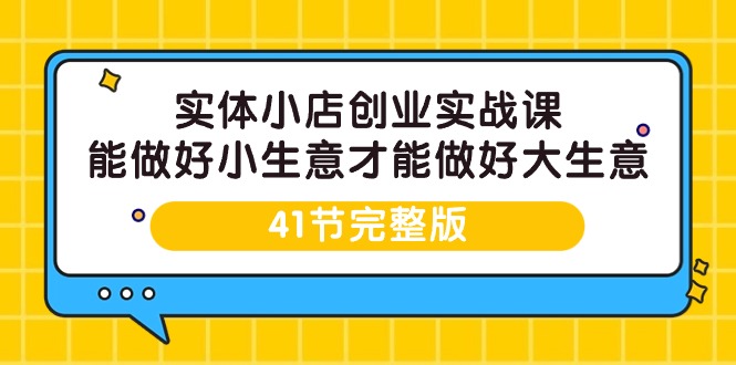 （9574期）实体小店创业实战课，能做好小生意才能做好大生意-41节完整版-七量思维