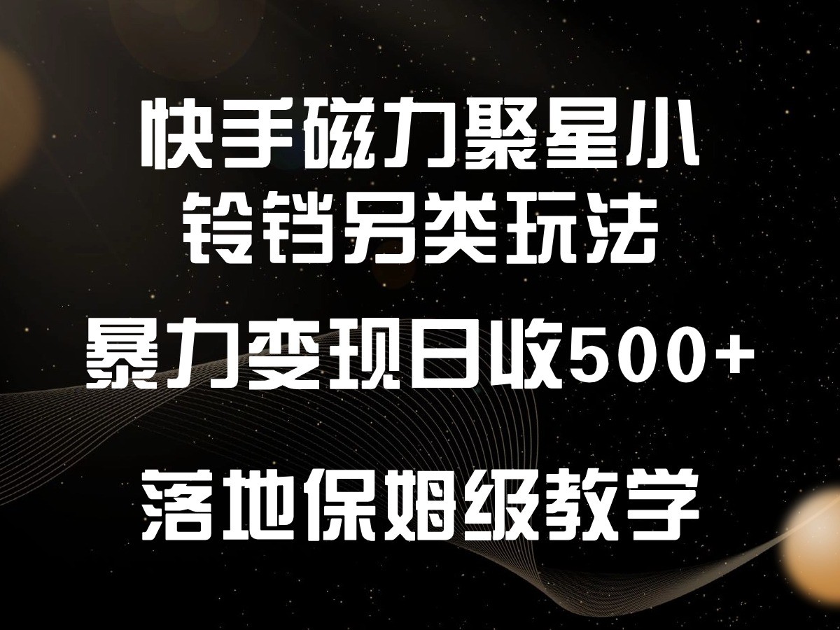 快手磁力聚星小铃铛另类玩法，暴力变现日入500+，小白轻松上手，落地保姆级教学-七量思维