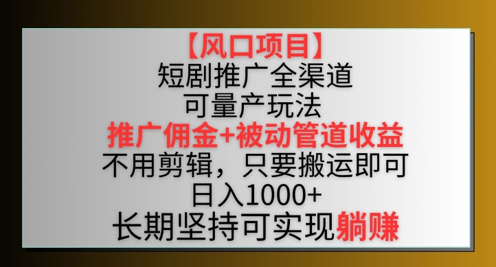 【风口项目】短剧推广全渠道最新双重收益玩法，推广佣金管道收益，不用剪辑，只要搬运即可-七量思维