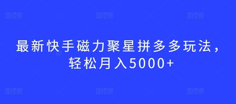 最新快手磁力聚星拼多多玩法，轻松月入5000+-七量思维