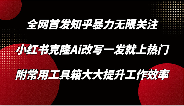 知乎暴力无限关注，小红书克隆Ai改写一发就上热门，附常用工具箱大大提升工作效率-七量思维