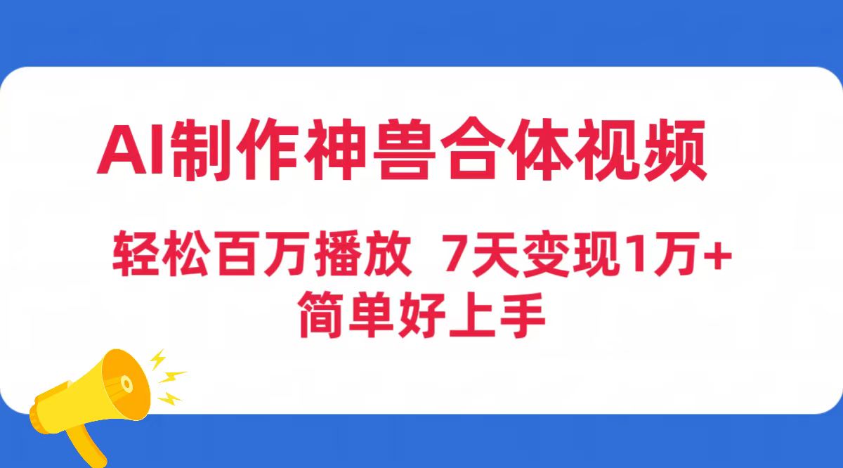 （9600期）AI制作神兽合体视频，轻松百万播放，七天变现1万+简单好上手（工具+素材）-七量思维