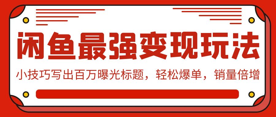 （9606期）闲鱼最强变现玩法：小技巧写出百万曝光标题，轻松爆单，销量倍增-七量思维