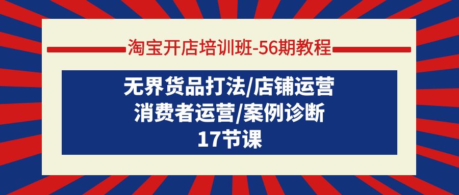 （9605期）淘宝开店培训班-56期教程：无界货品打法/店铺运营/消费者运营/案例诊断-七量思维