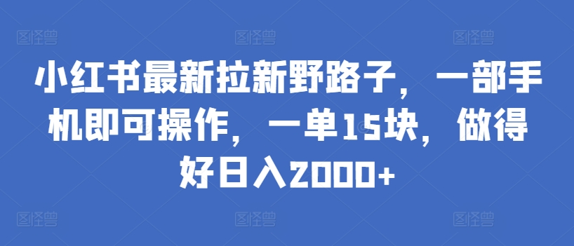 小红书最新拉新野路子，一部手机即可操作，一单15块，做得好日入2000+-七量思维