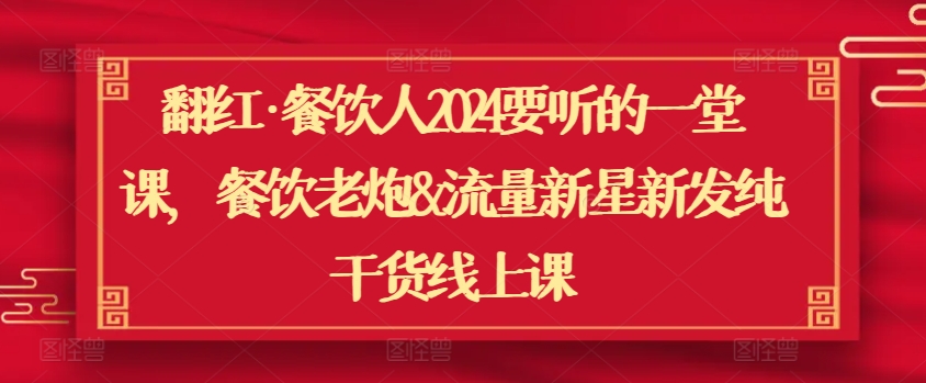 翻红·餐饮人2024要听的一堂课，餐饮老炮&流量新星新发纯干货线上课-七量思维