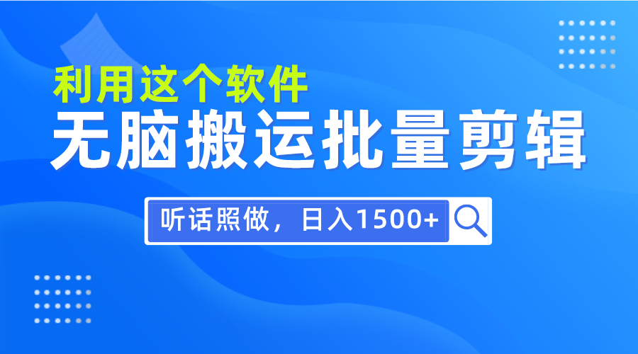 （9614期）每天30分钟，0基础用软件无脑搬运批量剪辑，只需听话照做日入1500+-七量思维