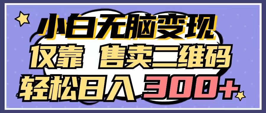 （9637期）小白无脑变现，仅靠售卖二维码，轻松日入300+-七量思维