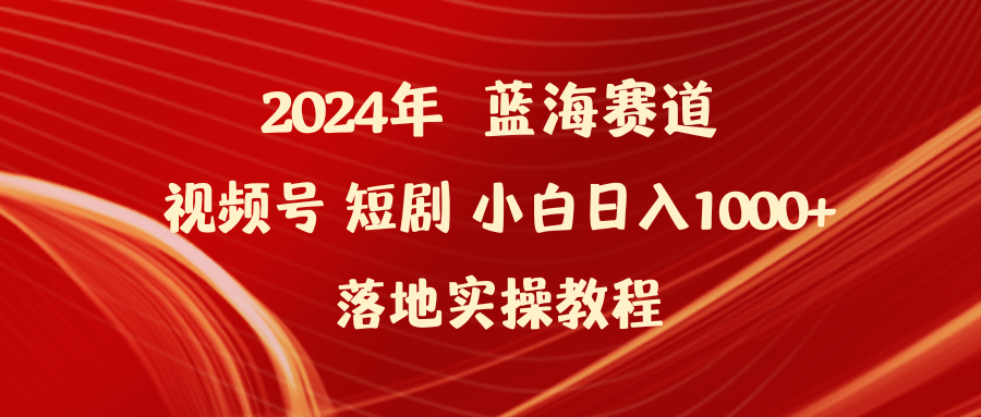 （9634期）2024年蓝海赛道视频号短剧 小白日入1000+落地实操教程-七量思维