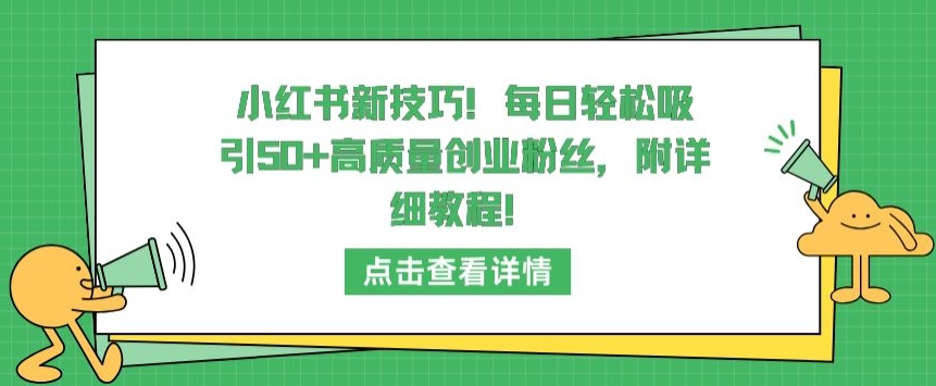 小红书新技巧，每日轻松吸引50+高质量创业粉丝，附详细教程-七量思维