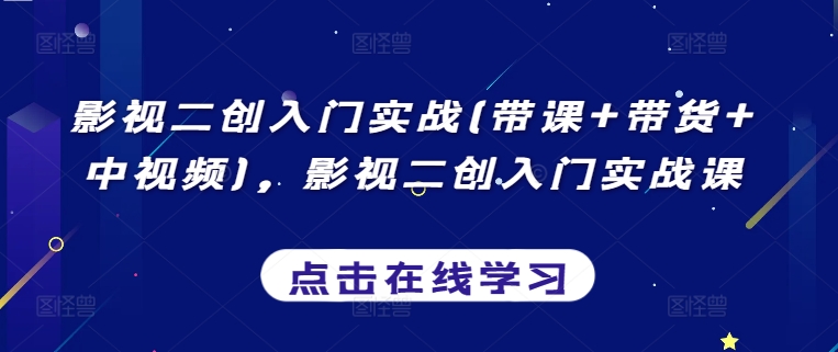 影视二创入门实战(带课+带货+中视频)，影视二创入门实战课-七量思维