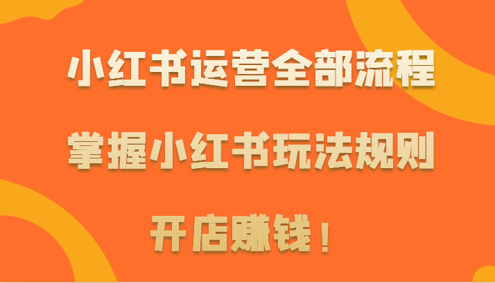 小红书运营全部流程，掌握小红书玩法规则，开店赚钱！-七量思维