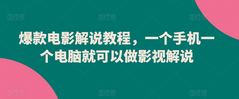 爆款电影解说教程，一个手机一个电脑就可以做影视解说-七量思维