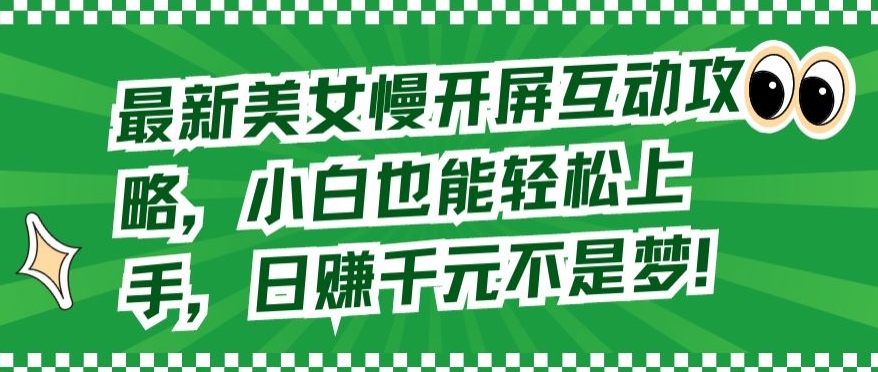 最新美女慢开屏互动攻略，小白也能轻松上手，日赚千元不是梦-七量思维