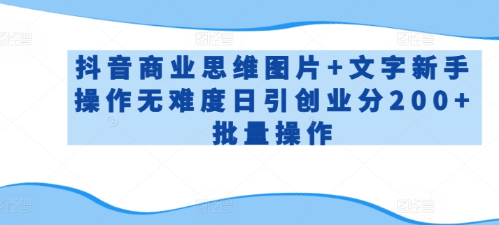 抖音商业思维图片+文字新手操作无难度日引创业分200+批量操作-七量思维