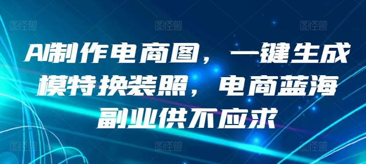 AI制作电商图，一键生成模特换装照，电商蓝海副业供不应求-七量思维