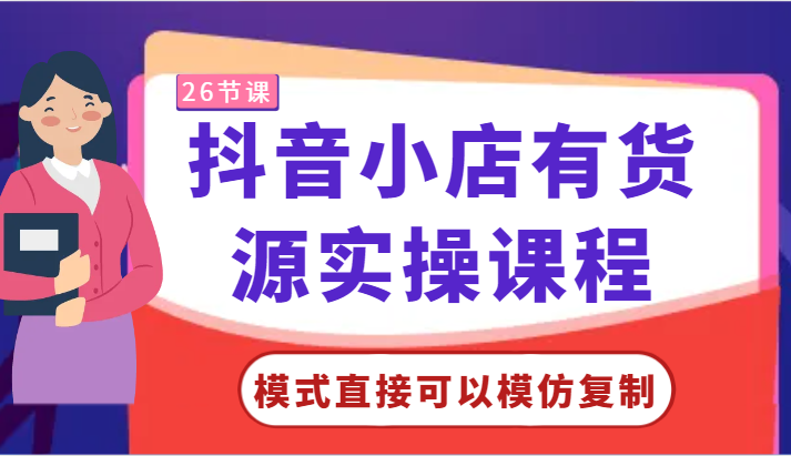 抖音小店有货源实操课程-模式直接可以模仿复制，零基础跟着学就可以了！-七量思维