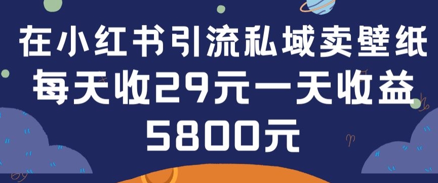 在小红书引流私域卖壁纸每张29元单日最高卖出200张(0-1搭建教程)-七量思维