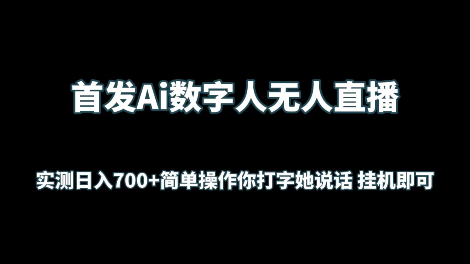 首发Ai数字人无人直播，实测日入700+简单操作你打字她说话 挂机即可-七量思维