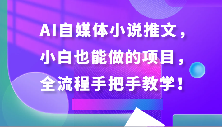 AI自媒体小说推文，小白也能做的项目，全流程手把手教学！-七量思维