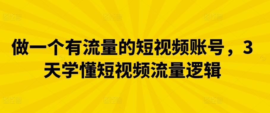 做一个有流量的短视频账号，3天学懂短视频流量逻辑-七量思维