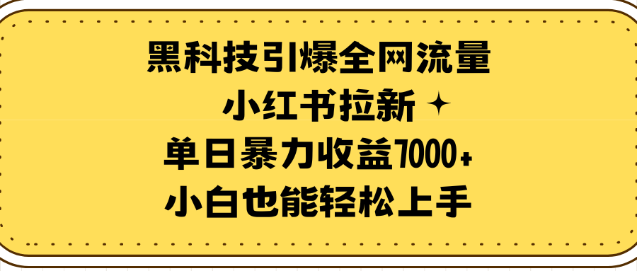 （9679期）黑科技引爆全网流量小红书拉新，单日暴力收益7000+，小白也能轻松上手-七量思维