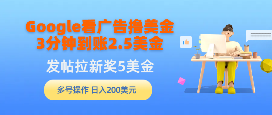 （9678期）Google看广告撸美金，3分钟到账2.5美金，发帖拉新5美金，多号操作，日入…-七量思维