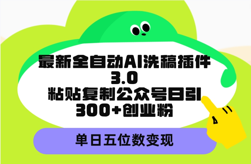 （9662期）最新全自动AI洗稿插件3.0，粘贴复制公众号日引300+创业粉，单日五位数变现-七量思维