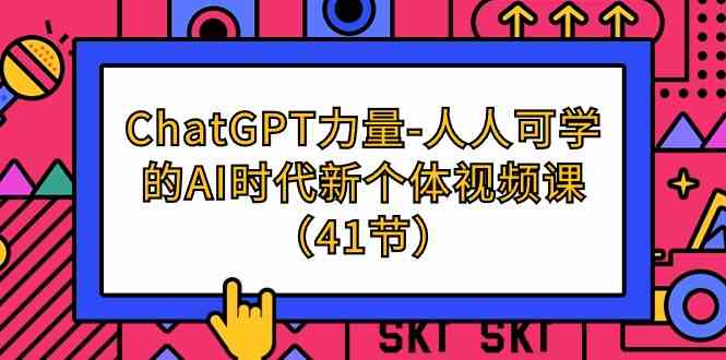 ChatGPT力量-人人可学的AI时代新个体视频课（41节）-七量思维