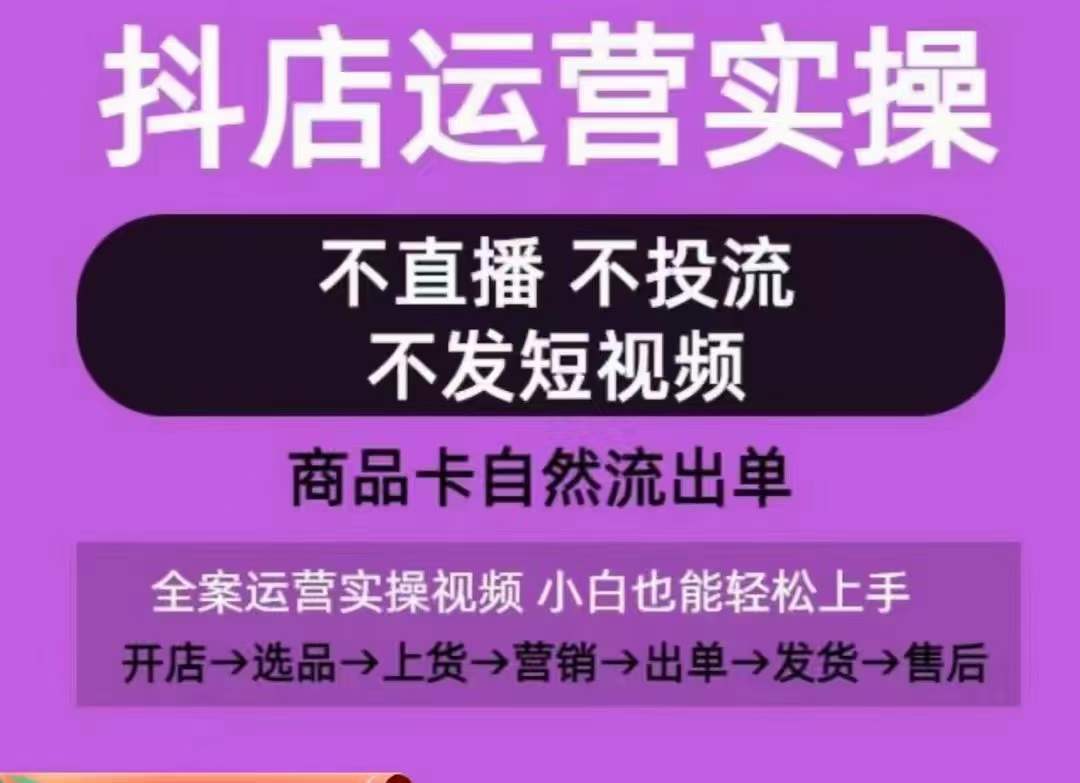 抖店运营实操课，从0-1起店视频全实操，不直播、不投流、不发短视频，商品卡自然流出单-七量思维