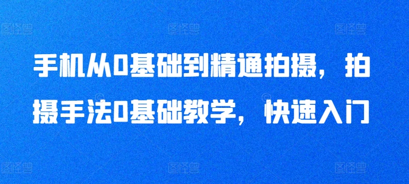 手机从0基础到精通拍摄，拍摄手法0基础教学，快速入门-七量思维