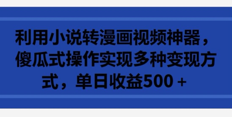 利用小说转漫画视频神器，傻瓜式操作实现多种变现方式，单日收益500+-七量思维