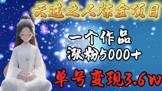 天选之人炼金项目，一个作品涨粉5000+，单号变现3.6w-七量思维