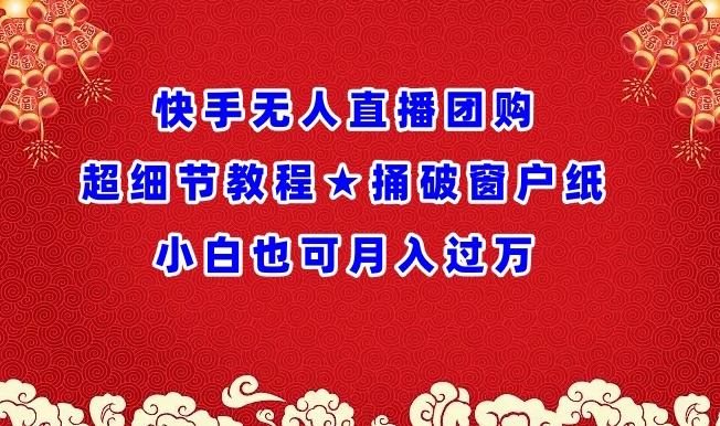 快手无人直播团购超细节教程★捅破窗户纸小白也可月人过万-七量思维