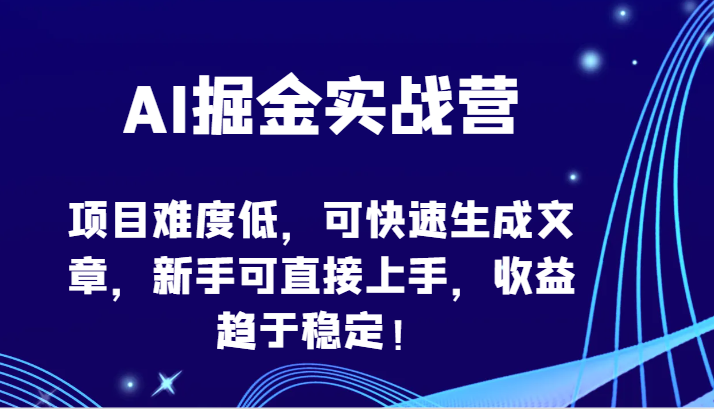 AI掘金实战营-项目难度低，可快速生成文章，新手可直接上手，收益趋于稳定！-七量思维