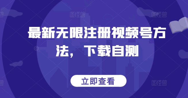 最新无限注册视频号方法，下载自测-七量思维