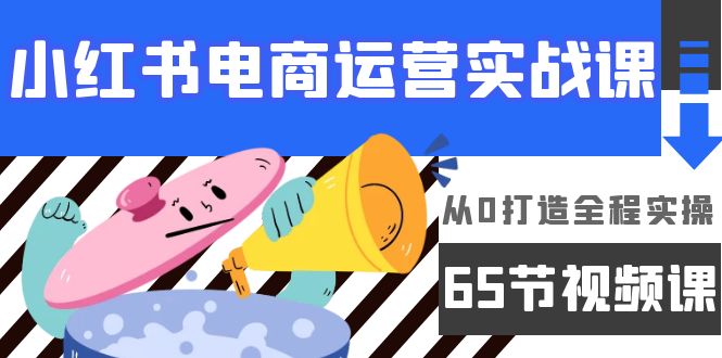 （9724期）小红书电商运营实战课，​从0打造全程实操（65节视频课）-七量思维