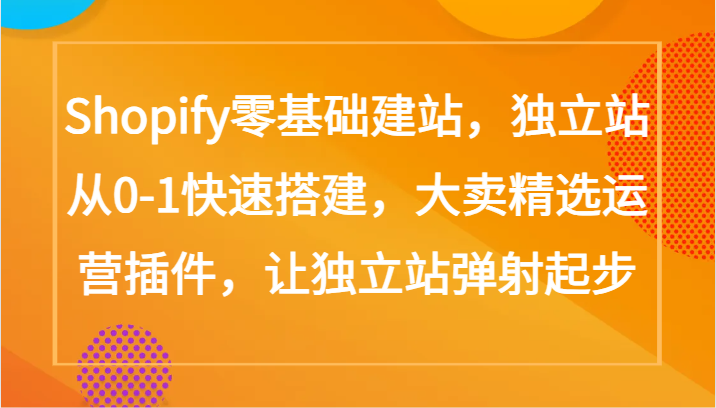 Shopify零基础建站，独立站从0-1快速搭建，大卖精选运营插件，让独立站弹射起步-七量思维