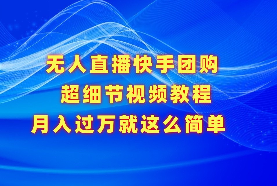 无人直播快手团购超细节视频教程，赢在细节月入过万真不是梦！-七量思维