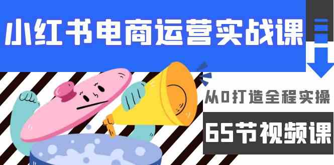 小红书电商运营实战课，​从0打造全程实操（63节视频课）-七量思维