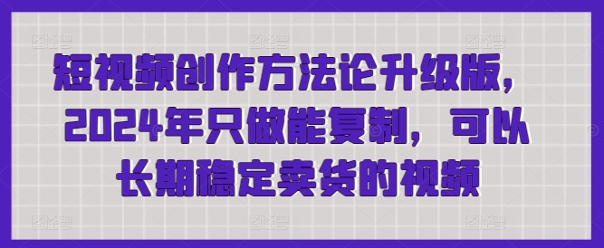 短视频创作方法论升级版，2024年只做能复制，可以长期稳定卖货的视频-七量思维