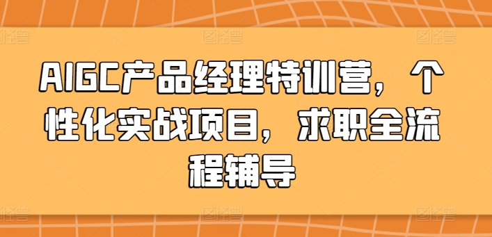 AIGC产品经理特训营，个性化实战项目，求职全流程辅导-七量思维