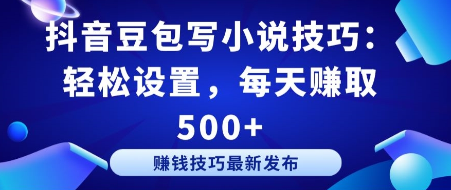 抖音豆包写小说技巧：轻松设置，每天赚取 500+-七量思维