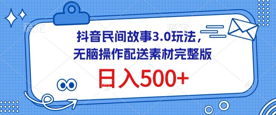 抖音民间故事3.0玩法，无脑操作，日入500+配送素材完整版-七量思维