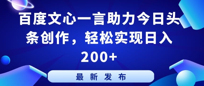 百度文心一言助力今日头条创作，轻松实现日入200+-七量思维