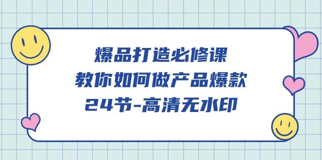 （9739期）爆品 打造必修课，教你如何-做产品爆款（24节-高清无水印）-七量思维