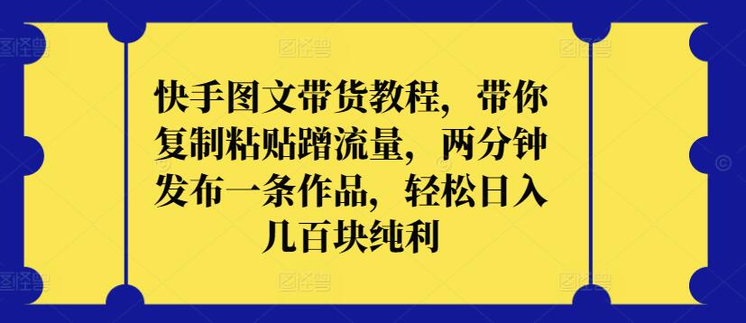 快手图文带货教程，带你复制粘贴蹭流量，两分钟发布一条作品，轻松日入几百块纯利-七量思维