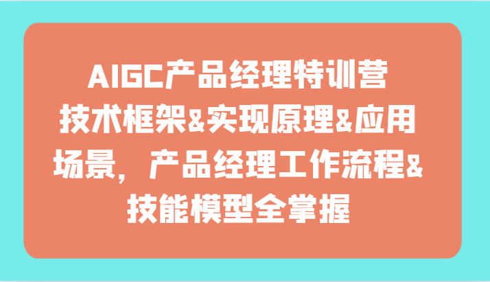 AIGC产品经理特训营-技术框架、实现原理、应用场景、工作流程、技能模型全掌握！-七量思维